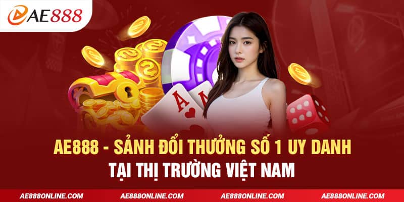 AE888 - sảnh đổi thưởng số 1 uy danh tại thị trường Việt Nam