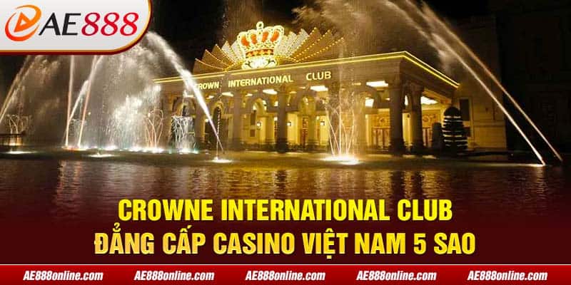Crowne International Club - Đẳng cấp Casino Việt Nam 5 sao