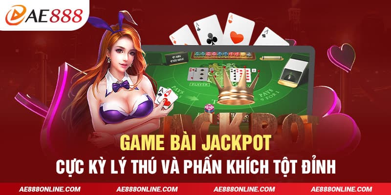 Game bài Jackpot - Cực kỳ lý thú và phấn khích tột đỉnh