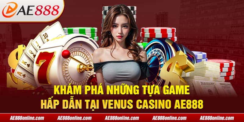 Khám phá những tựa game hấp dẫn tại Venus Casino AE888