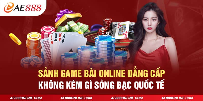 Sảnh game bài online đẳng cấp không kém gì sòng bạc quốc tế